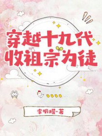 穿越十九代，收祖宗为徒穿越十九代，收祖宗为徒