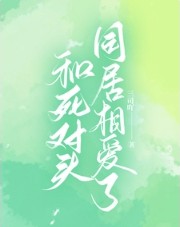 和死对头同居相爱了和死对头同居相爱了